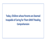 Today Children whose Parents are Deemed Incapable of Caring for Them GMAT Reading Comprehension